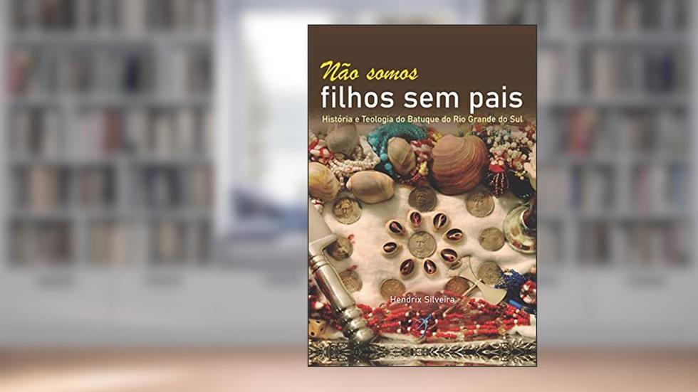 Não somos filhos sem pais: História e teologia do Batuque do Rio Grande do Sul, do autor Hendrix Silveira