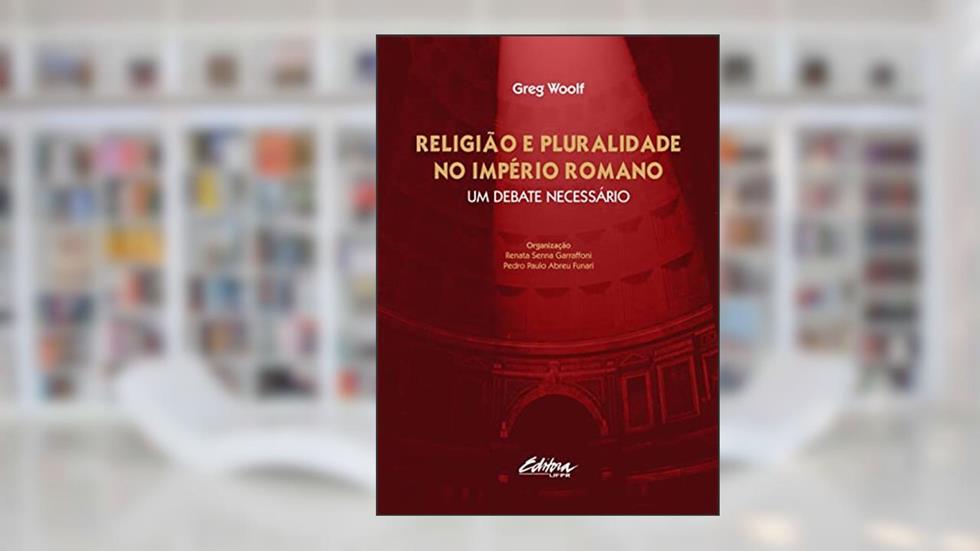 Religião e Pluralidade no Império Romano: um Debate Necessário, do autor Greg Woolf