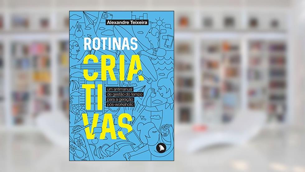 Rotinas criativas: Um antimanual de gestão do tempo para a geração pós-workaholic, do autor Alexandre Teixeira