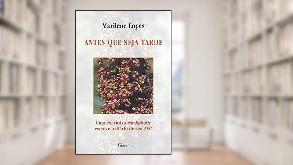 Antes que Seja Tarde. Uma Executiva Workaholic Escreve o Diário de Seu AVC, do autor Marilene Lopes