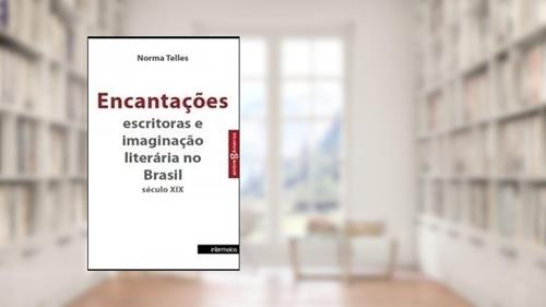Capa de Encantações. Escritoras e Imaginação Literária no Brasil. Século XIX, do autor Norma Telles