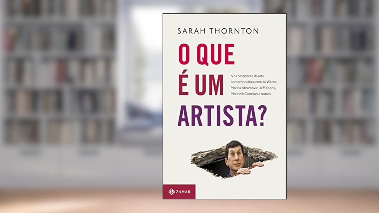 O que é um artista?: Nos bastidores da arte contemporânea com Ai Weiwei, Marina Abramovic, Jeff Koons, Maurizio Cattelan, do autor Sarah Thornton