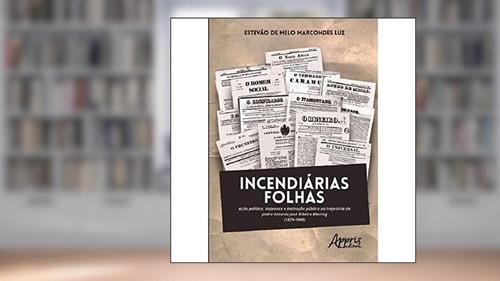 Capa de Incendiárias folhas: ação política, imprensa e instrução pública na trajetória do padre Antonio José Ribeiro Bhering (1829-1849), do autor Estevão de Melo Marcondes Luz