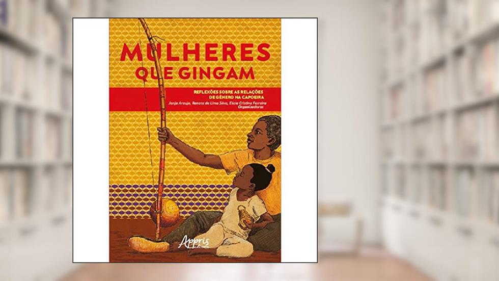 Mulheres que Gingam: Reflexões sobre as Relações de Gênero na Capoeira, do autor Janja Araújo; Renata de Lima Silva; Elizia Cristina Ferreira
