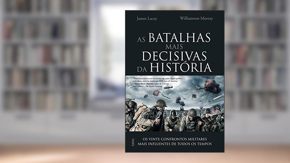 As Batalhas Mais Decisivas da História: os Vinte Confrontos Militares Mais Influentes de Todos os Tempos, do autor Jim Lacey; Williamson Murray
