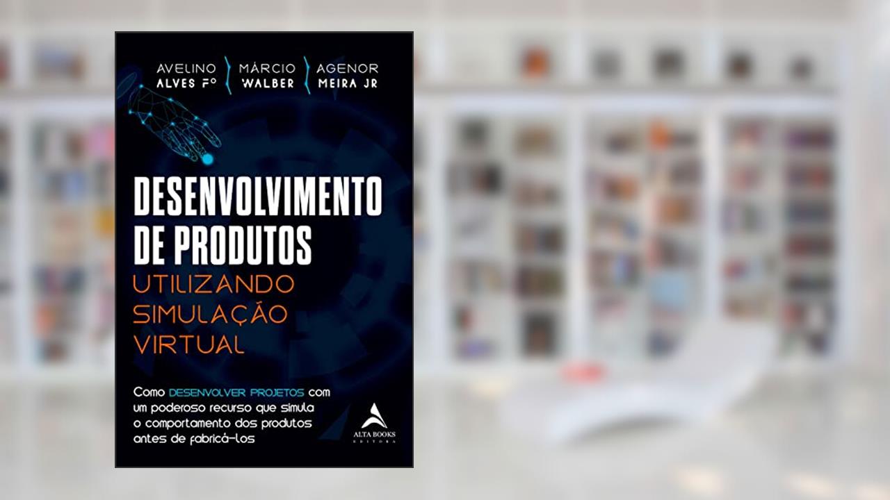 Desenvolvimento de Produtos Utilizando Simulação Virtual, do autor Avelino Alves Filho; Agenor Dias de Meira Junior; Márcio Walber