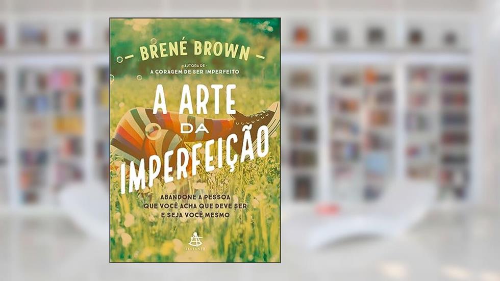 A arte da imperfeição: Abandone a pessoa que você acha que deve ser e seja você mesmo, do autor Brené Brown