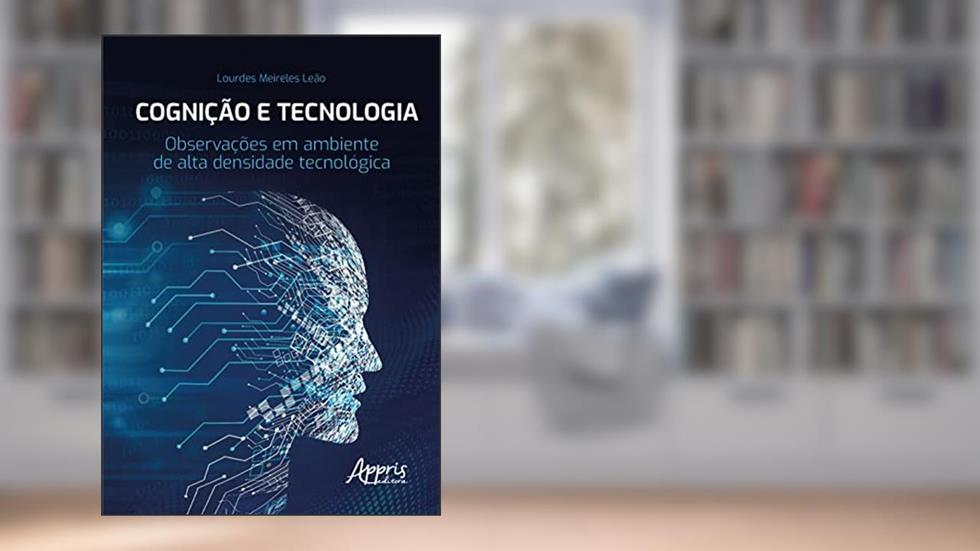 Cognição e Tecnologia: Observações em Ambiente de Alta Densidade Tecnológica, do autor ourdes Meireles Leão