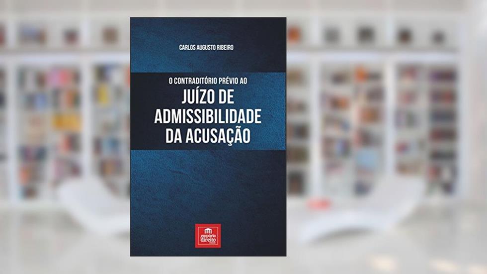 O Contraditório Prévio ao Juízo de Admissibilidade da Acusação, do autor Carlos Augusto Ribeiro