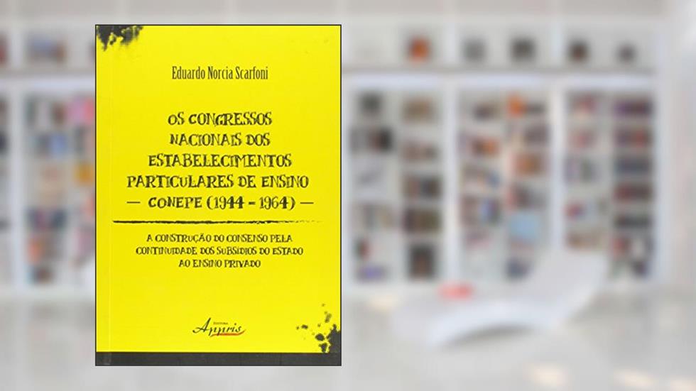 Os Congressos Nacionais Dos Estabelecimentos Particulares de Ensino. Conepe (1944 -1964), do autor Eduardo Norcia Scarfoni