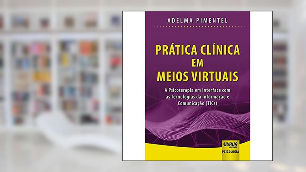 Prática Clínica em Meios Virtuais - A Psicoterapia em Interface com as Tecnologias da Informação e Comunicação (TICs), do autor Adelma Pimentel