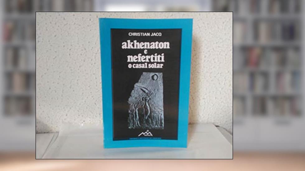 NEFERTITI & AKHENATON - O CASAL SOLAR: O casal solar, do autor Christian Jacq