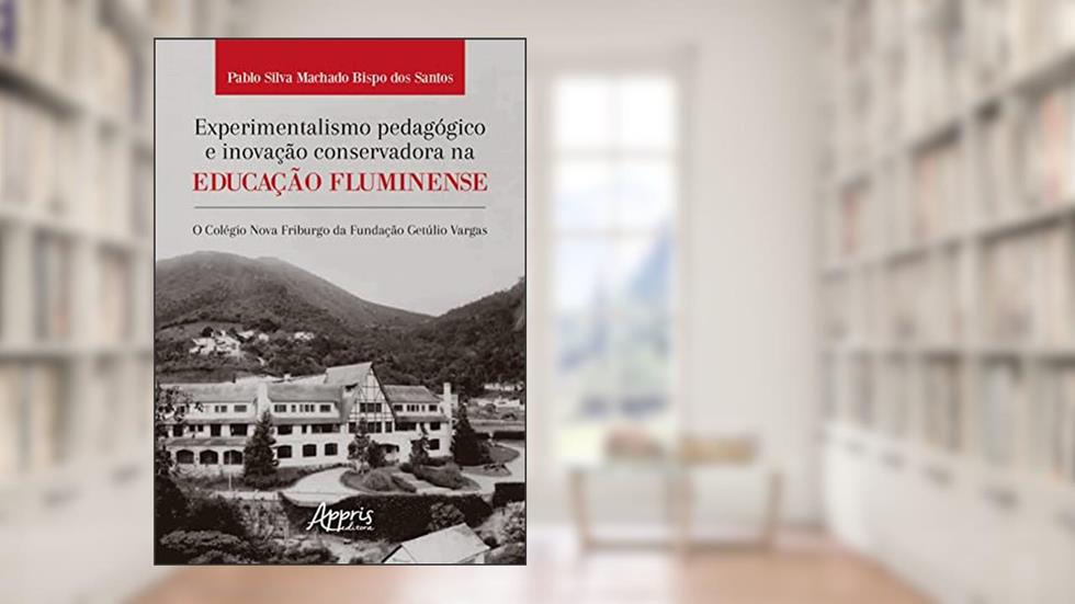Experimentalismo Pedagógico e Inovação Conservadora na Educação Fluminense: O Colégio Nova Friburgo da Fundação Getúlio Vargas, do autor Pablo Silva Machado Bispo dos Santos