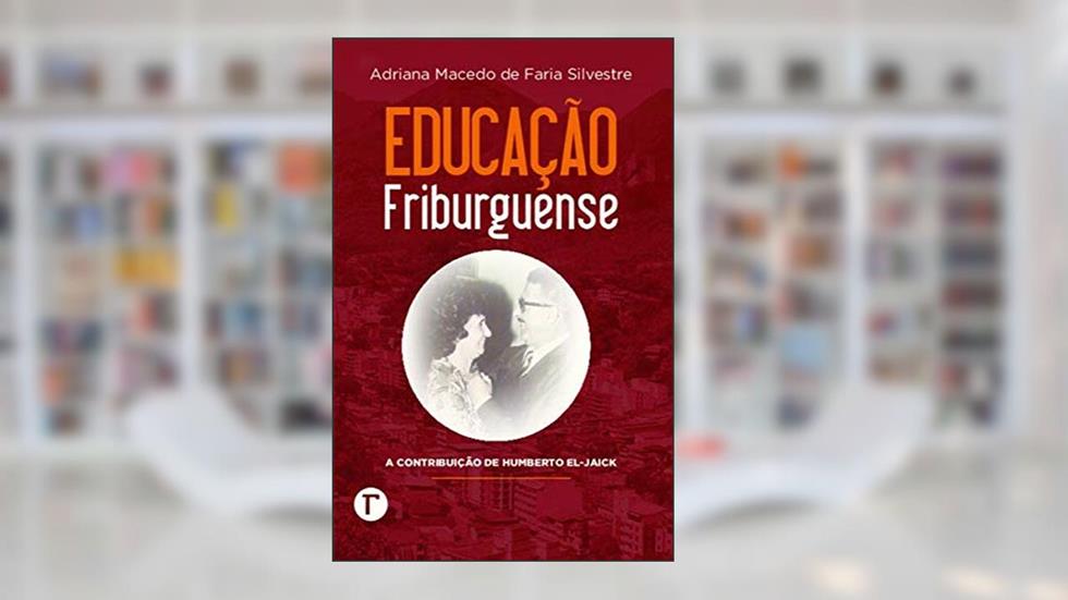 Educação Friburguense: a Contribuição de Humberto El-Jaick, do autor Adriana Macedo de Faria Silvestre