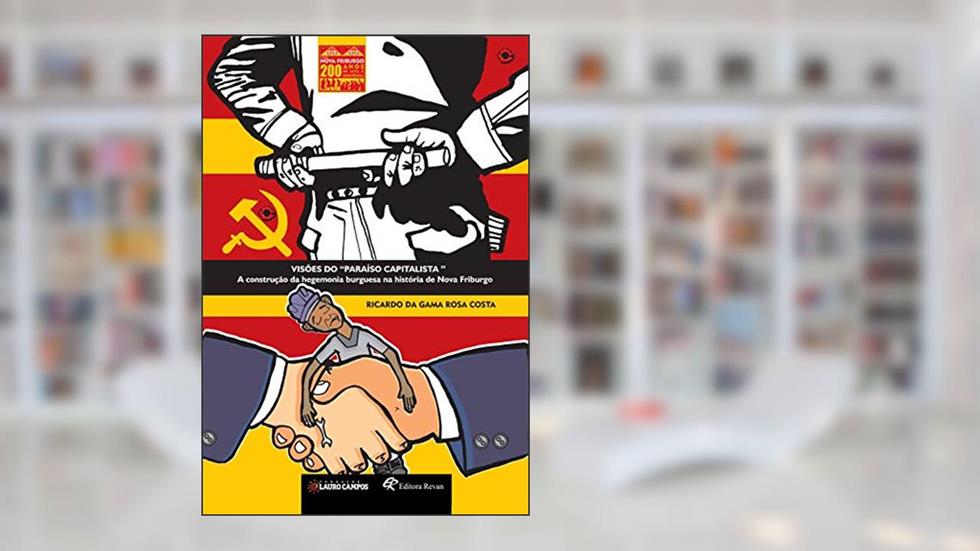 Visões do "paraíso Capitalista": a Construção da Hegemonia Burguesa na História de Nova Friburgo (Volume 3), do autor Ricardo da Gama Rosa Costa