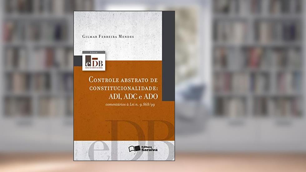 Controle abstrato de constitucionalidade - 1ª edição de 2012: ADI, ADC e ADO: omentários à lei n. 9.868/99, do autor Gilmar Ferreira Mendes