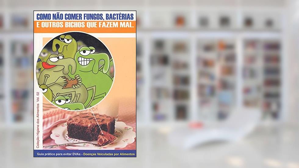Guia prático para evitar DVAs - Doenças Veiculadas por Alimentos: Como não comer fungos, bactérias e outros bichos que fazem mal: Volume 2, do autor Roberto Martins Figueiredo