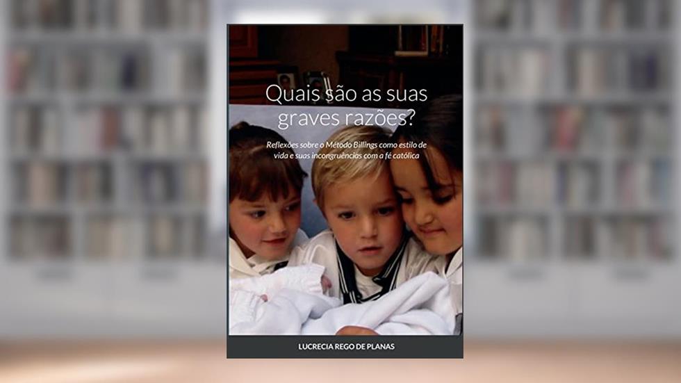 Quais são as suas graves razões?: Reflexões sobre o Método Billings como estilo de vida e suas incongruências com a fé católica, do autor Lucrecia Rego de Planas