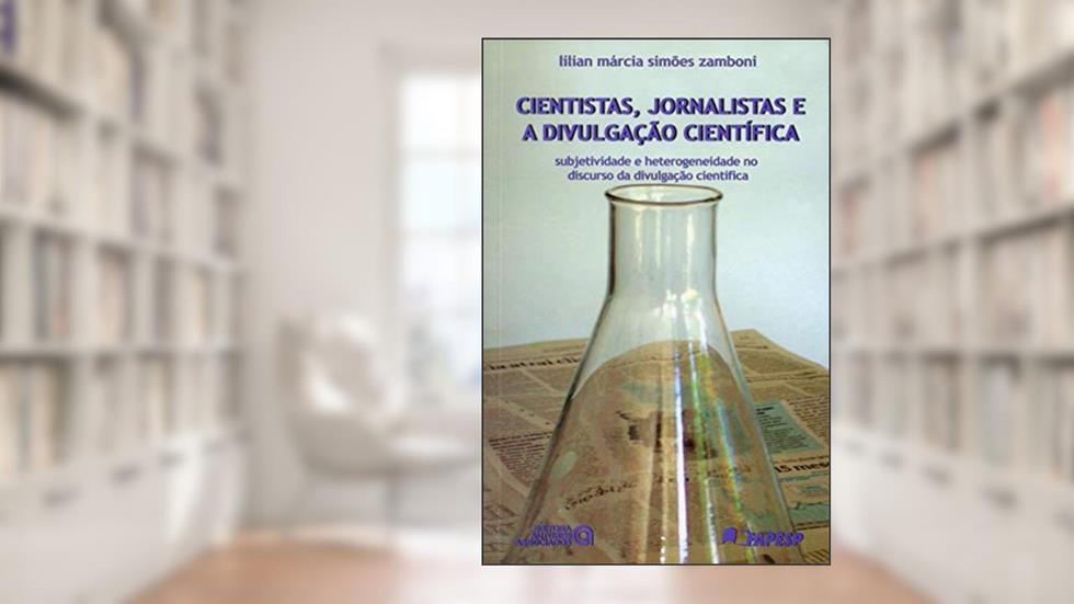 Cientistas, Jornalistas e a Divulgação Científica: Subjetividade e Heterogeneidade no Discurso da Divulgação Científica, do autor Lilian Márcia Simões Zamboni