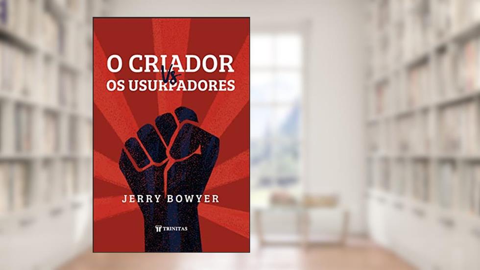 O Criador Vs. Os Usurpadores, do autor Jerry Bowyer