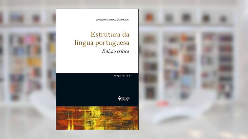 Estrutura da língua portuguesa - Edição crítica, do autor Joaquim Mattoso Camara Jr.