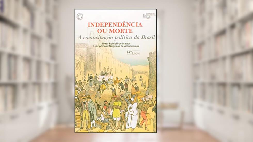 Independência ou morte: A emancipação política do Brasil, do autor Ilmar Rohloff de Mattos; Luís Affonso Seigneur de Albuquerque