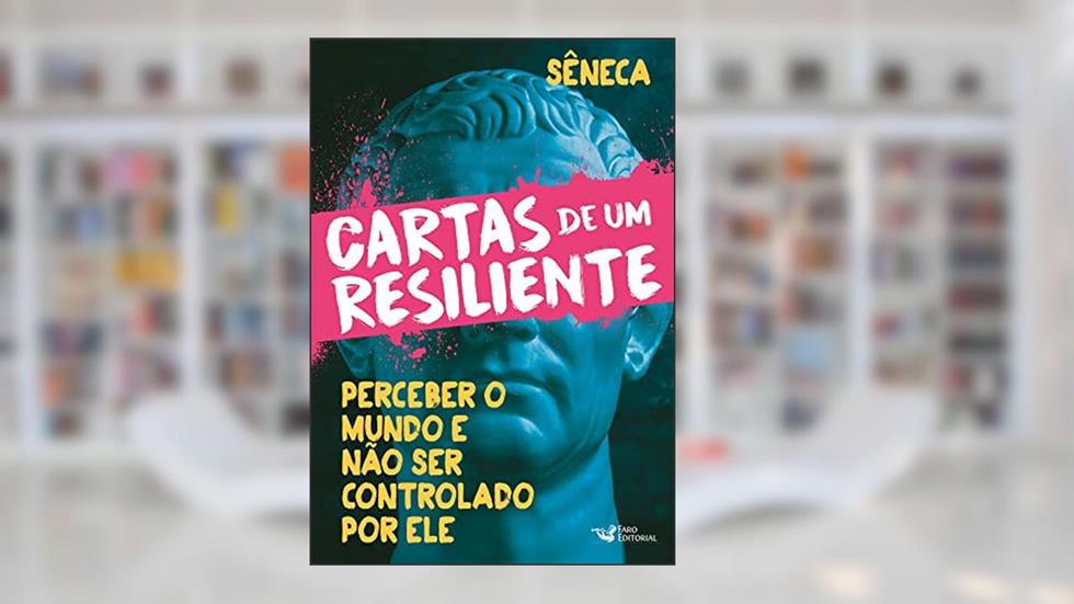 Cartas de um resiliente - Perceber o mundo e não ser controlado por ele: Perceber o mundo e não ser controlado por ele, do autor Sêneca