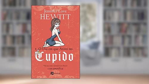 Capa de O Dia em que Atirei no Cupido, do autor Jennifer Love Hewitt