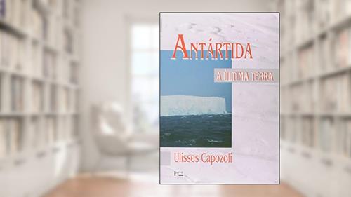 Capa de Antártida. A Última Terra, do autor Ulisses Capozoli
