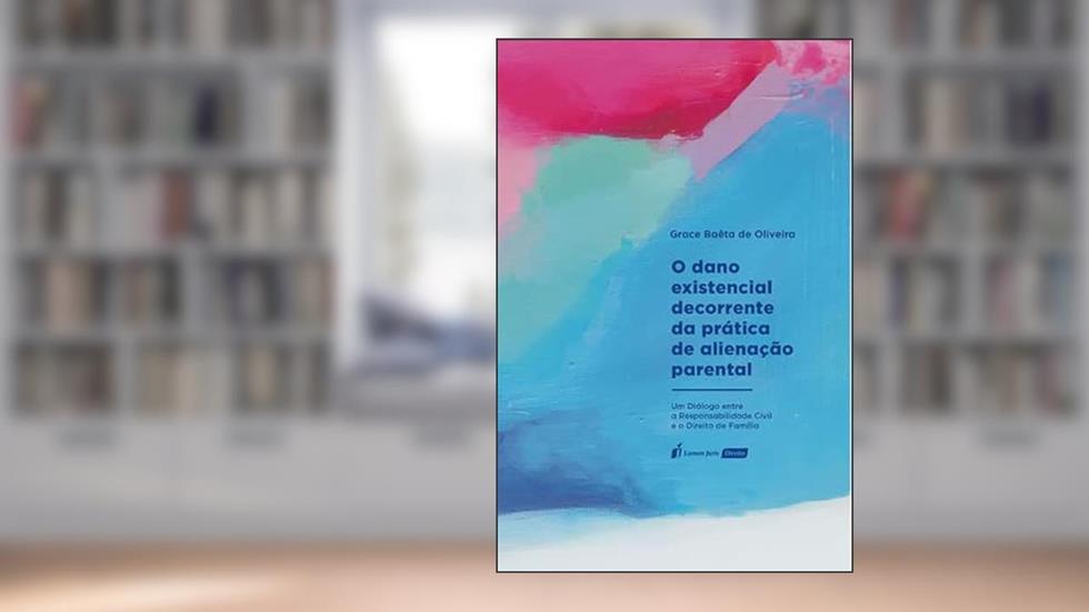 Dano Existencial Decorrente da Prática de Alienação Parental, O - 2022, do autor Grace Baêta de Oliveira