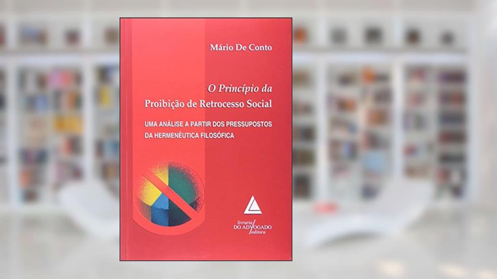 O Princípio Da Proibição De Retrocesso Social: Uma Análise A Partir Dos Pressupostos Da Hermenêutica Filosófica, do autor Mário De Conto