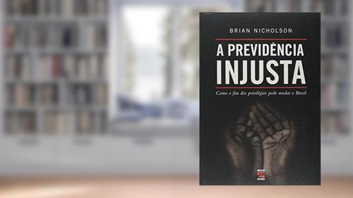 Capa de A Previdência Injusta: Como o fim dos privilégios pode mudar o Brasil, do autor Brian Nicholson