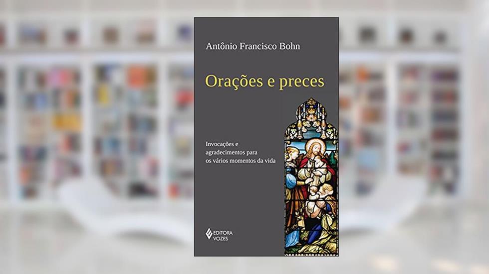 Orações e preces: Invocações e agradecimentos para os vários momentos da vida, do autor Antônio Francisco Bohn