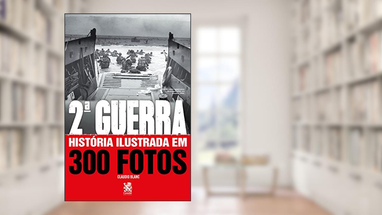 Segunda Guerra História Ilustrada em 300 Fotos, do autor Cláudio Blanc