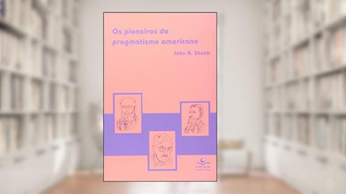 Capa de Os pioneiros do pragmatismo americano, do autor John R. Shook