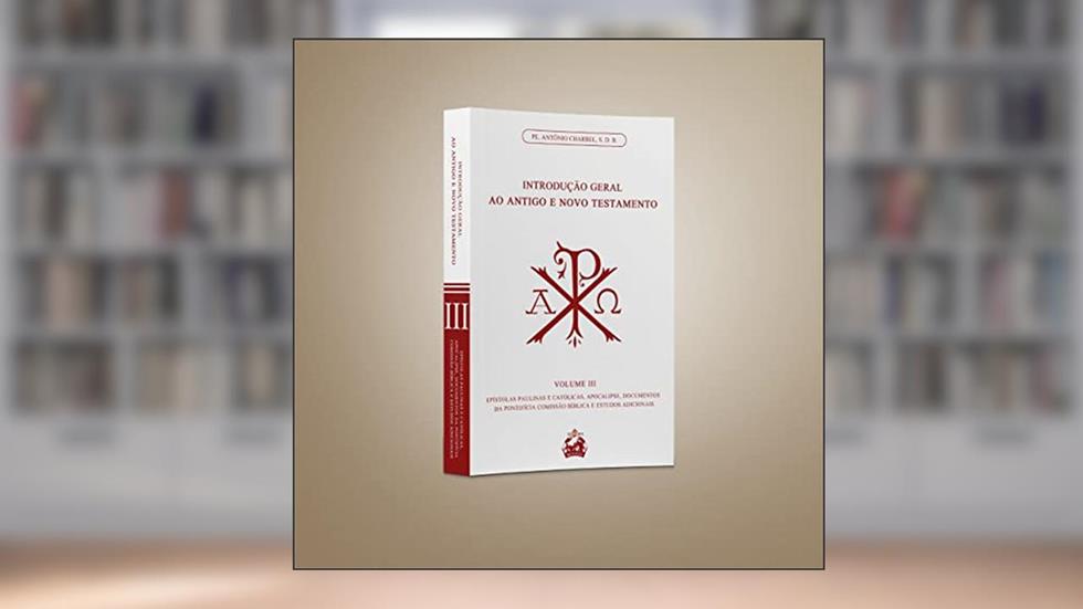 INTRODUÇÃO GERAL AO ANTIGO E NOVO TESTAMENTO VOLUME 3: EPÍSTOLAS PAULINAS E CATÓLICAS, APOCALIPSE, DOCUMENTOS, do autor PE. ANTÔNIO CHARBEL