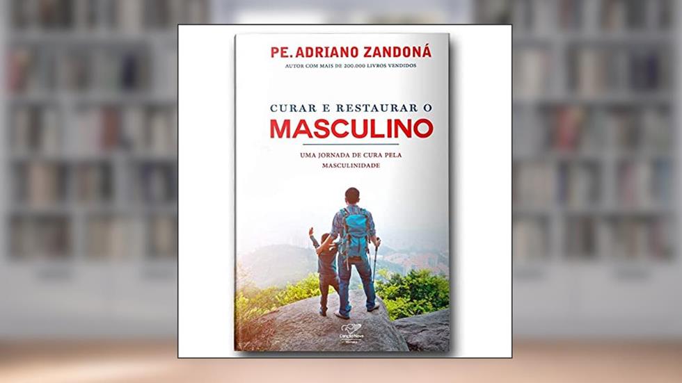 Curar E Restaurar O Masculino : Uma Jornada Pela Cura Da Masculinidade, do autor Padre Adriano Zandoná