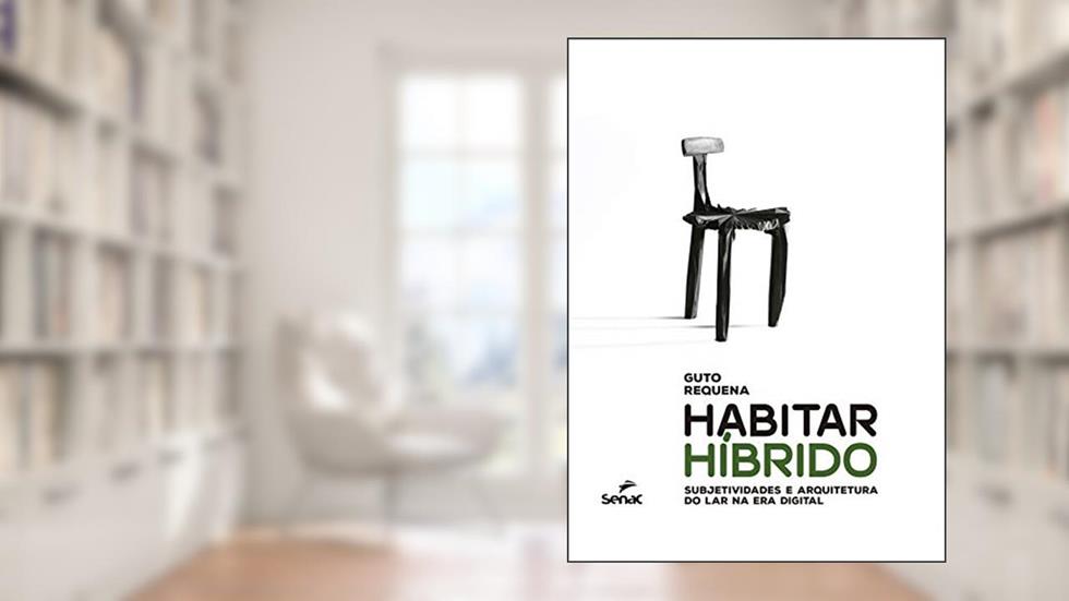 Habitar híbrido: subjetividades e arquitetura do lar na era digital, do autor Guto Requena