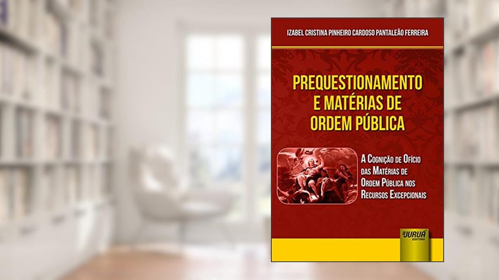 Prequestionamento e Matérias de Ordem Pública - A Cognição de Ofício das Matérias de Ordem Pública nos Recursos Excepcionais, do autor Izabel Cristina Pinheiro Cardoso Pantaleão Ferreira