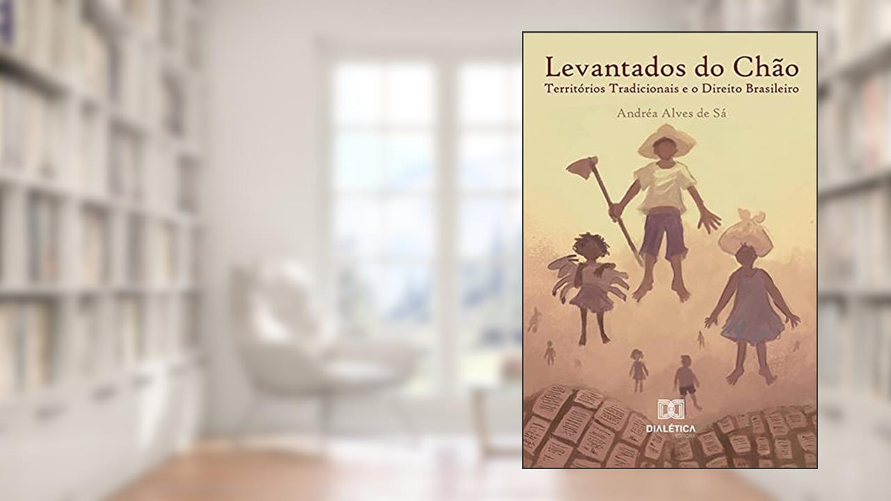 Levantados do chão: territórios tradicionais e o Direito Brasileiro, do autor Andréa Alves de Sá