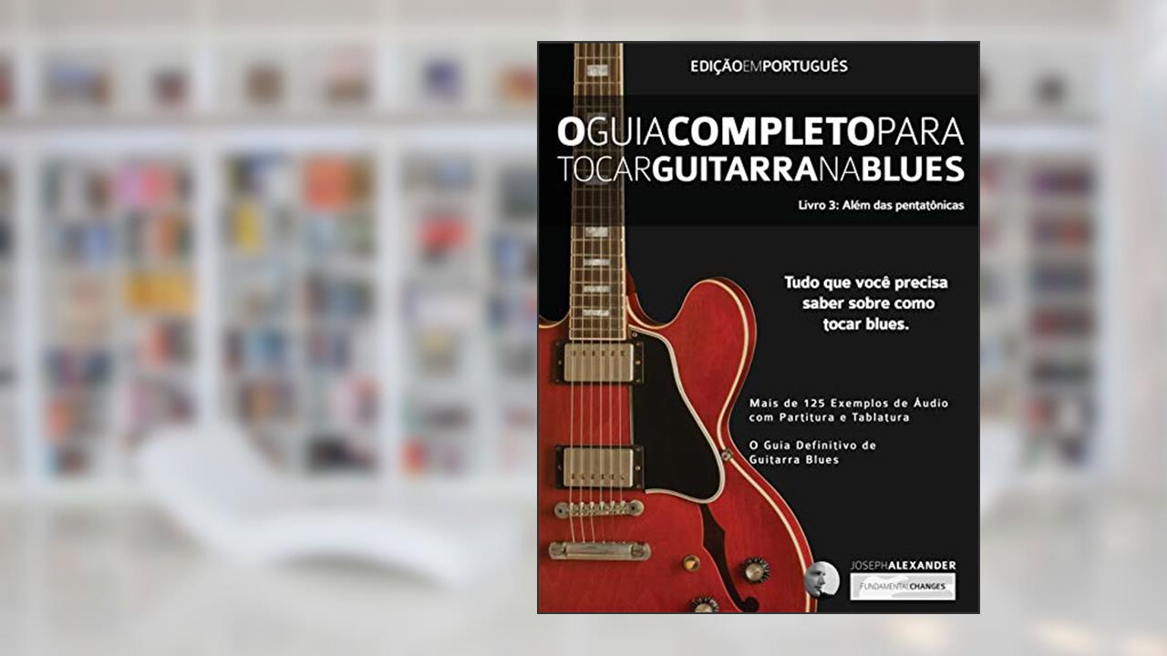 O Guia Completo para Tocar Blues na Guitarra Livro Tre^s - Ale?m das Pentato^nicas: 3, do autor Joseph Alexander