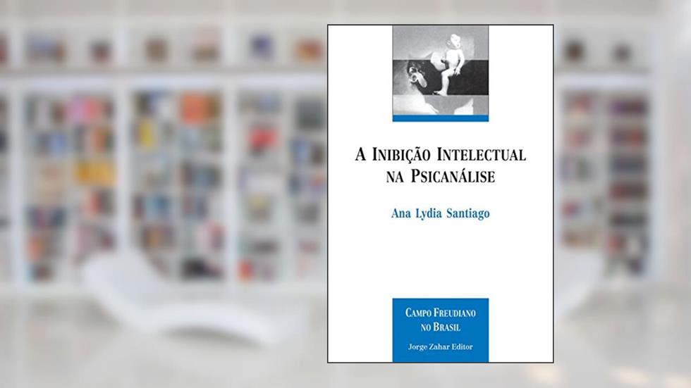 A inibição intelectual na psicanálise, do autor Ana Lydia Santiago