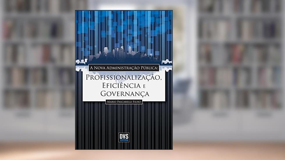 A Nova Administração Pública: Profissionalização, Eficiência e Governança, do autor Mario Pascarelli Filho