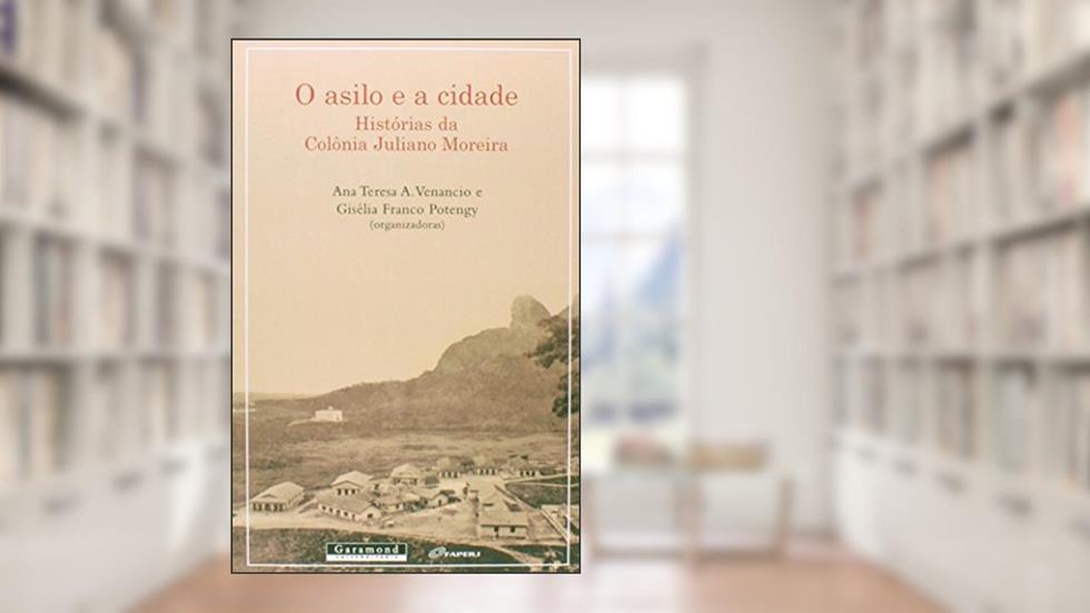 O Asilo e a Cidade. Histórias da Colônia Juliano Moreira, do autor Giselia Potengy; Ana Teresa Venancio