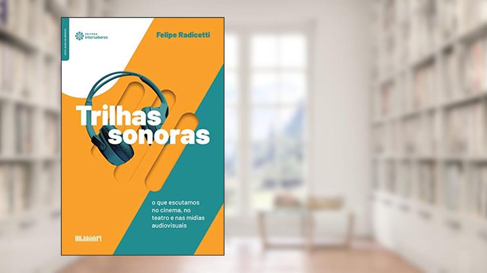 Trilhas sonoras:: o que escutamos no cinema, no teatro e nas mídias audiovisuais, do autor Felipe Radicetti