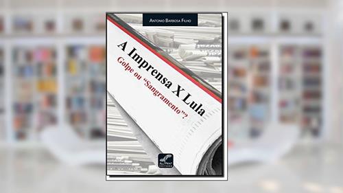 Capa de A Imprensa X LulaGolpe ou Sangramento, do autor Antonio Barbosa Filho