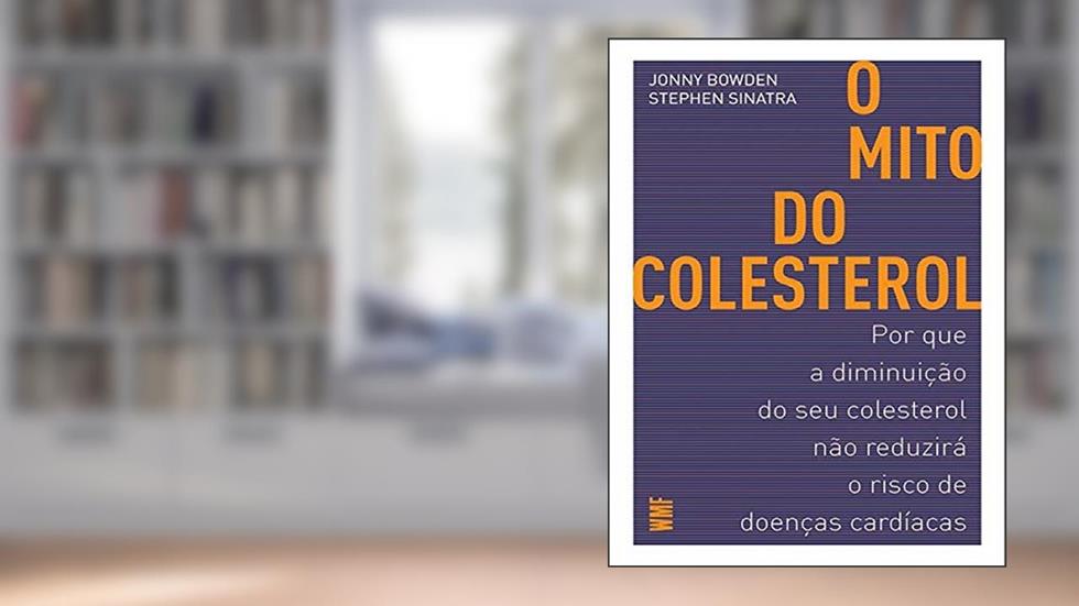 O mito do colesterol: Por que a diminuição do seu colesterol não reduzirá o risco de doenças cardíacas, do autor Jonny Bowden; Stephen Sinatra