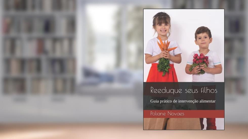 Reeduque seus filhos: Guia prático de intervenção alimentar, do autor Poliane Novaes