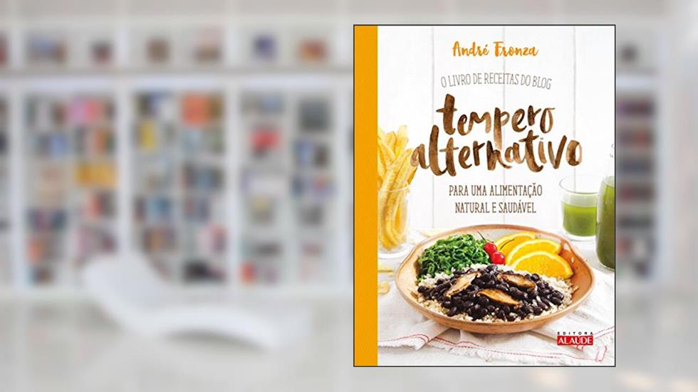 Tempero Alternativo: o Livro de Receitas do Blog Para uma Alimentação Natural e Saudável, do autor André Fronza