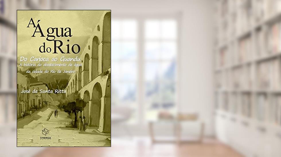 A água do Rio: do Carioca ao Guandu - A história do abastecimento de água da cidade do Rio de Janeiro, do autor José de Santa Ritta